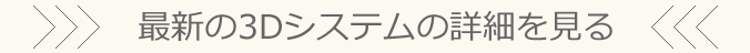 最新の3Dシステムの詳細を見る